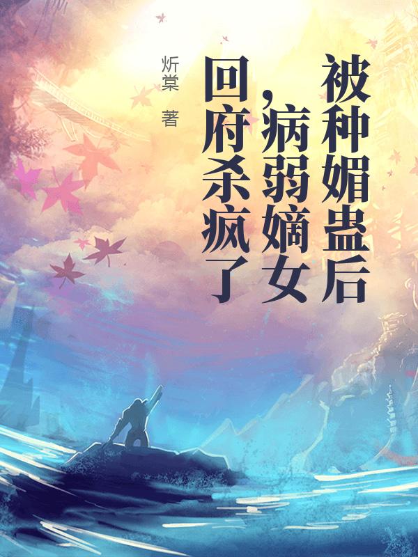  被种媚蛊后，病弱嫡女回府杀疯了