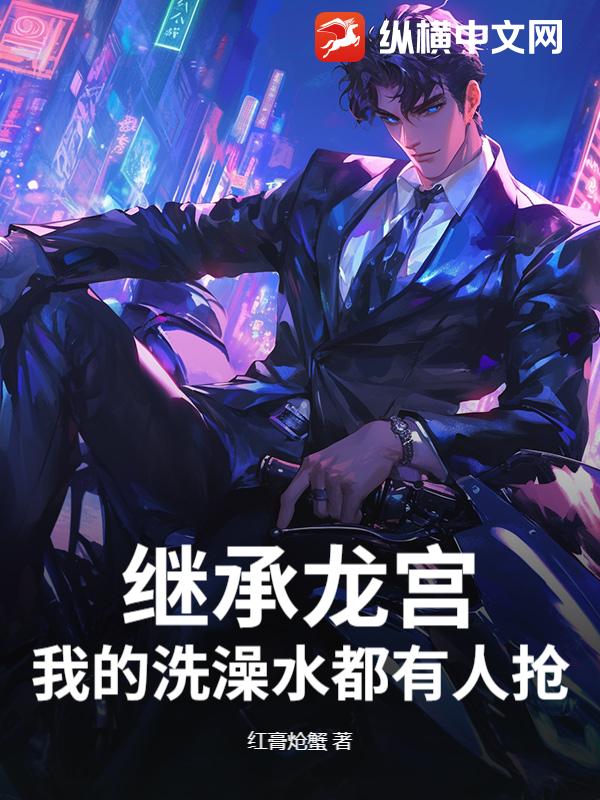 继承龙宫，我的洗澡水都有人抢？
