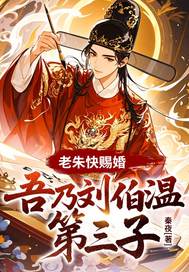  老朱快赐婚，吾乃刘伯温第三子！