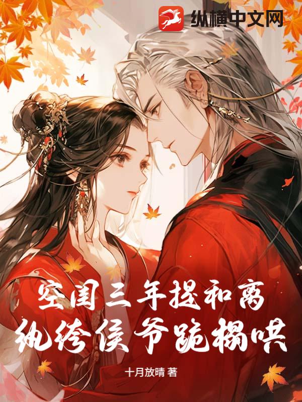  空闺三年提和离，纨绔侯爷跪榻哄